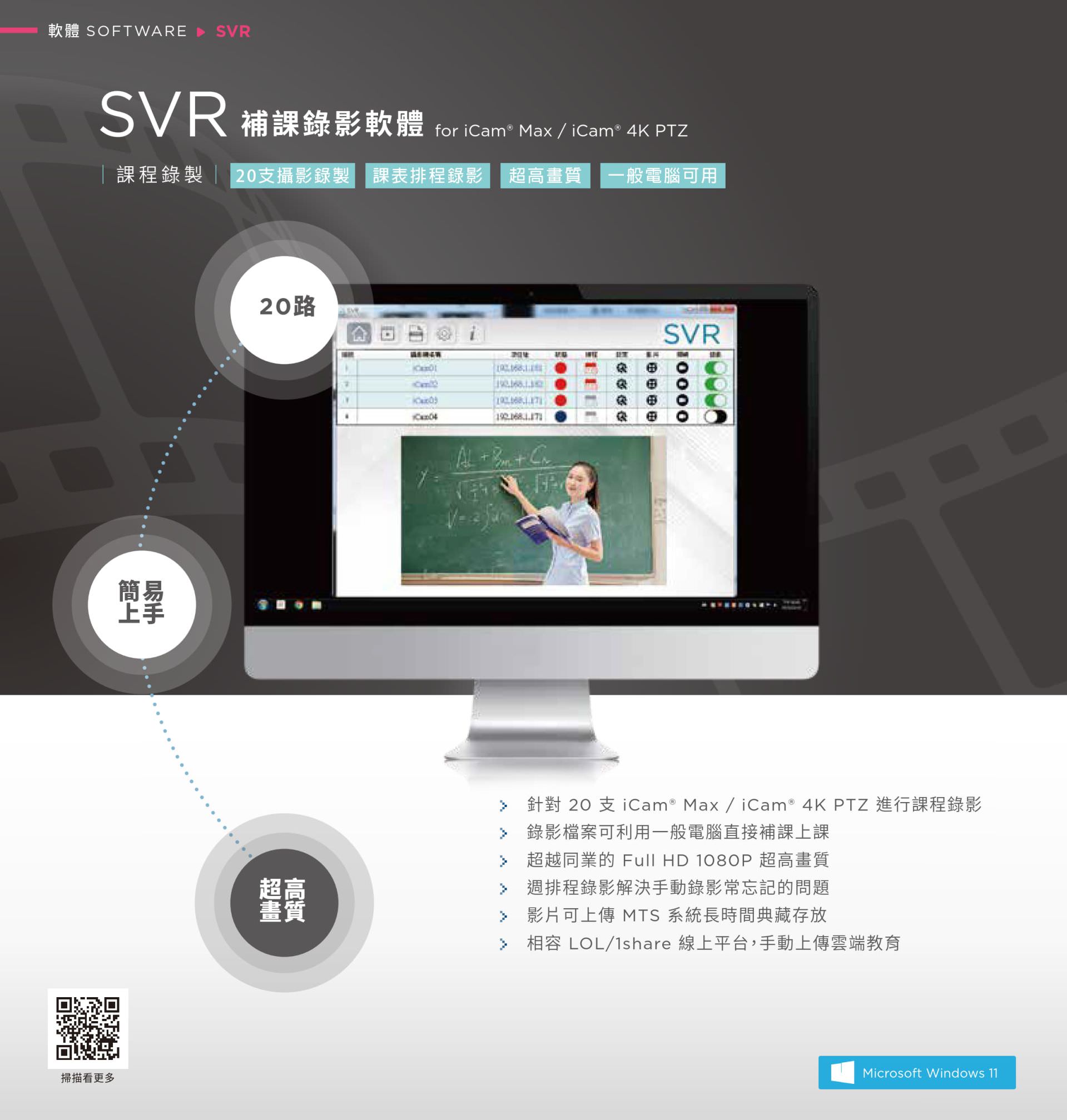 SVR 补课录影软件支持最多 20 支 iCam Max 或 iCam 4K PTZ 摄影机同时录制课程内容，支持课表调度录影与 Full HD 1080P 超高画质输出，录影文件可直接于一般电脑播放补课，支持上传至 MTS 系统长时间保存并兼容 LOL、1share 线上学习平台，是适用于学校大量课程录制与补课管理的高性能录影解决方案。